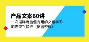 产品文案60讲:一次堪称痛苦但有用的文案学习助你突飞猛进(配送资料)-课程网
