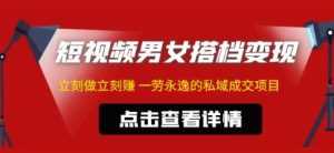 东哲·短视频男女搭档变现,立刻做立刻赚一劳永逸的私域成交项目-课程网
