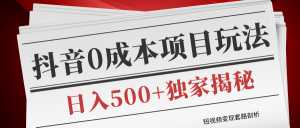 短视频变现套路剖析,抖音0成本赚钱项目玩法,日入500+独家揭秘(共2节视频)-课程网