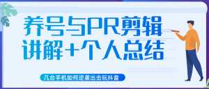 新知短视频几台手机如何逆袭出击玩抖音(养号与PR剪辑讲解+个人总结)-课程网