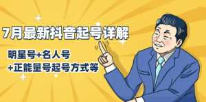7月最新抖音起号详解:明星号+名人号+正能量号起号方式等(无水印视频+工具)-课程网