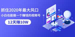 抓住2020年最大风口,小白也能做一个赚钱视频号,12天赚10W(赠送爆款拆解)-课程网