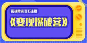 百万主播影视剪辑《影视变现爆破营》揭秘影视号6大维度,边学边变现-课程网