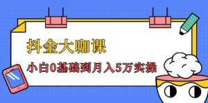 抖金大咖课:少奇全年52节抖音变现魔法课,小白0基础到月入5万实操-课程网