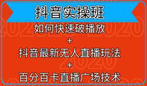 抖音实操班：如何快速破播放+抖音最新无人直播玩法+百分百卡直播广场技术-课程网
