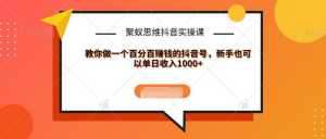 聚蚁思维抖音实操课:教你做一个百分百赚钱的抖音号,新手也可以单日收入1000+-课程网