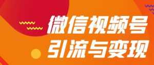 微信视频号引流与变现全方位玩法:多种盈利模式月入过万-课程网