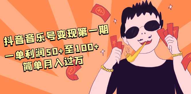 抖音音乐号变现第一期:一单利润50+至100+简单月入过万-课程网