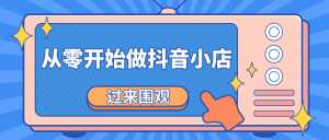 《从零开始做抖音小店全攻略》小白一步一步跟着做也能月收入3-5W-课程网