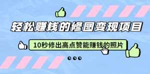 赵洋·轻松赚钱的修图变现项目:10秒修出高点赞能赚钱的照片(18节视频课)-课程网