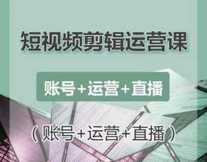 南小北短视频剪辑运营课:账号+运营+直播,零基础学习手机剪辑【视频课程】-课程网
