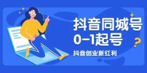 抖音同城号0-1起号,抖音创业新红利,2021年-2022年做同城号都不晚-课程网