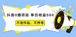 抖音0撸项目:单日收益500,不发作品,不养号-课程网