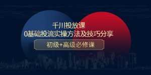 千川投放课:0基础投流实操方法及技巧分享,初级+高级必修课-课程网