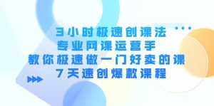 3小时极速创课法，专业网课运营手 教你极速做一门好卖的课 7天速创爆款课程-课程网