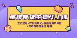 金牌带货主播线上课:正价起号+产品高转化+直播间用户停留+五维四率憋单法-课程网