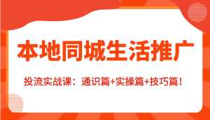 本地同城生活推广投流实战课:通识篇+实操篇+技巧篇!-课程网