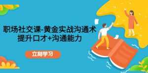 职场社交课:黄金实战沟通术,提升口才+沟通能力-课程网