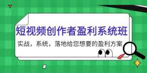 短视频创作者盈利系统班,实战,系统,落地给您想要的盈利方案(无水印)-课程网